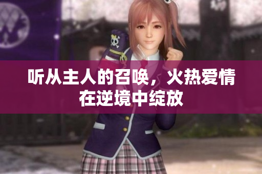 听从主人的召唤，火热爱情在逆境中绽放