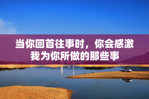 当你回首往事时，你会感激我为你所做的那些事
