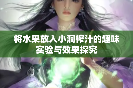 将水果放入小洞榨汁的趣味实验与效果探究