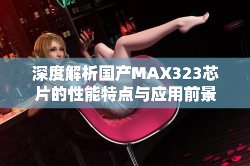 深度解析国产MAX323芯片的性能特点与应用前景