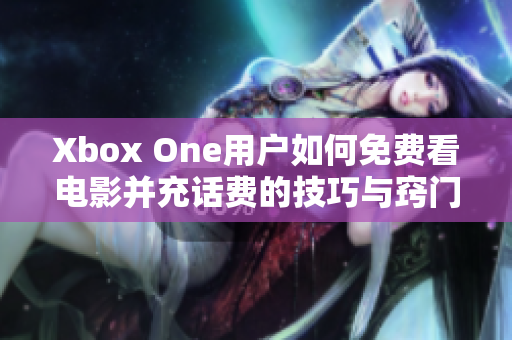 Xbox One用户如何免费看电影并充话费的技巧与窍门