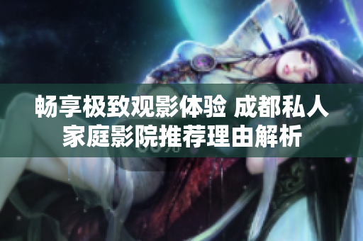 畅享极致观影体验 成都私人家庭影院推荐理由解析