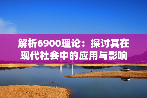 解析6900理论：探讨其在现代社会中的应用与影响