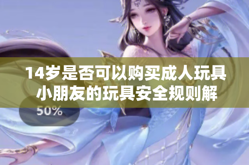 14岁是否可以购买成人玩具 小朋友的玩具安全规则解析