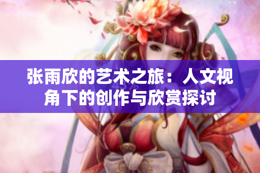 张雨欣的艺术之旅：人文视角下的创作与欣赏探讨