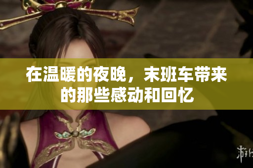 在温暖的夜晚，末班车带来的那些感动和回忆