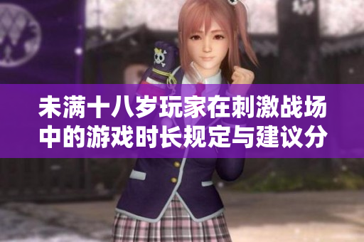 未满十八岁玩家在刺激战场中的游戏时长规定与建议分析