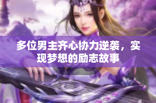 多位男主齐心协力逆袭，实现梦想的励志故事