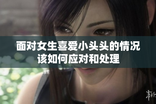 面对女生喜爱小头头的情况该如何应对和处理
