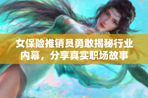 女保险推销员勇敢揭秘行业内幕，分享真实职场故事
