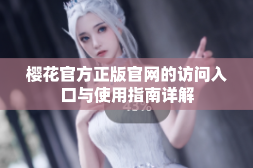 樱花官方正版官网的访问入口与使用指南详解
