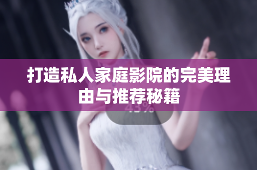 打造私人家庭影院的完美理由与推荐秘籍