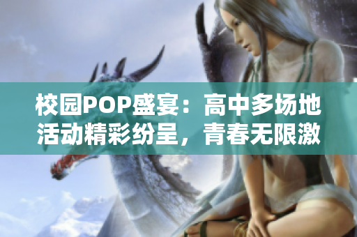 校园POP盛宴：高中多场地活动精彩纷呈，青春无限激情