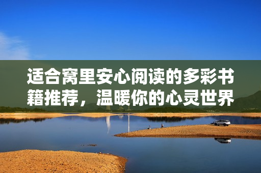 适合窝里安心阅读的多彩书籍推荐，温暖你的心灵世界