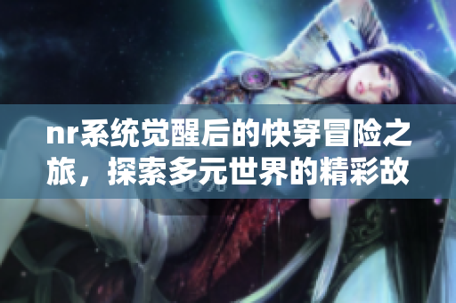 nr系统觉醒后的快穿冒险之旅，探索多元世界的精彩故事