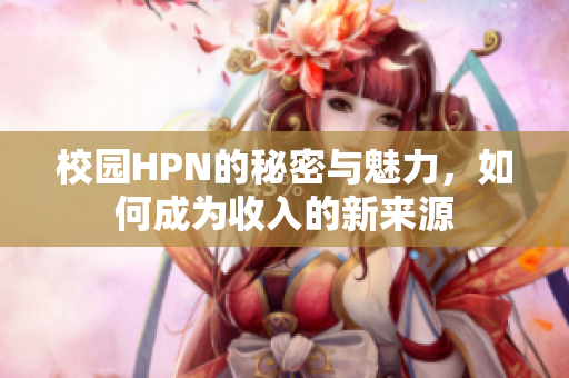 校园HPN的秘密与魅力，如何成为收入的新来源