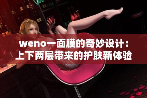weno一面膜的奇妙设计：上下两层带来的护肤新体验