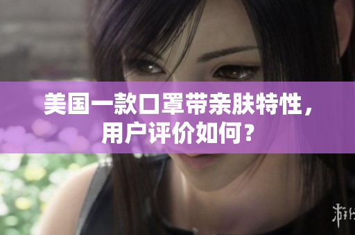 美国一款口罩带亲肤特性，用户评价如何？