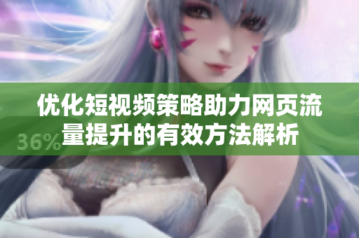 优化短视频策略助力网页流量提升的有效方法解析