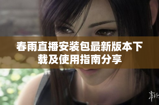 春雨直播安装包最新版本下载及使用指南分享