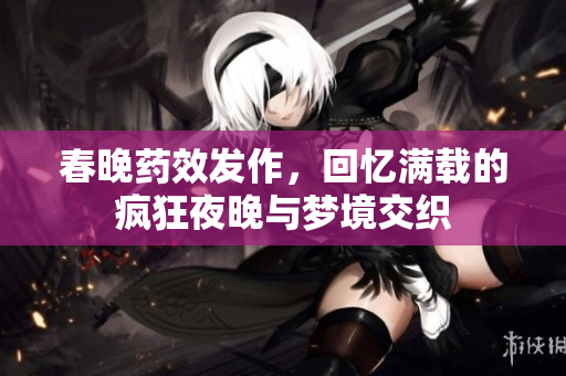 春晚药效发作，回忆满载的疯狂夜晚与梦境交织