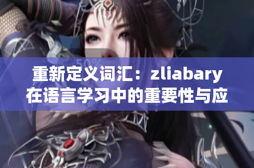 重新定义词汇：zliabary在语言学习中的重要性与应用