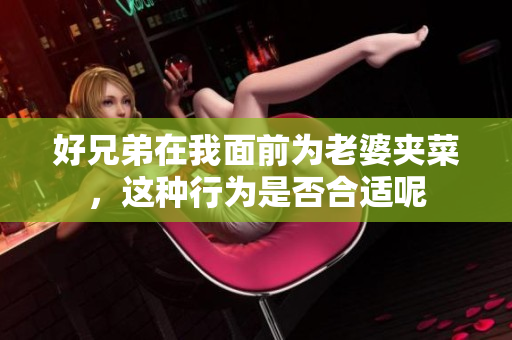 好兄弟在我面前为老婆夹菜，这种行为是否合适呢