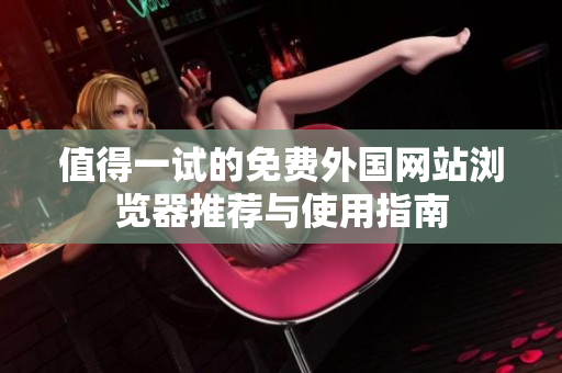 值得一试的免费外国网站浏览器推荐与使用指南