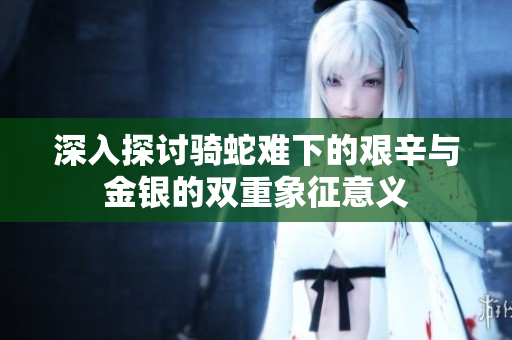 深入探讨骑蛇难下的艰辛与金银的双重象征意义
