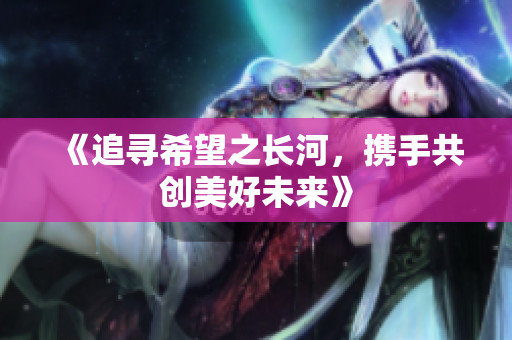 《追寻希望之长河，携手共创美好未来》
