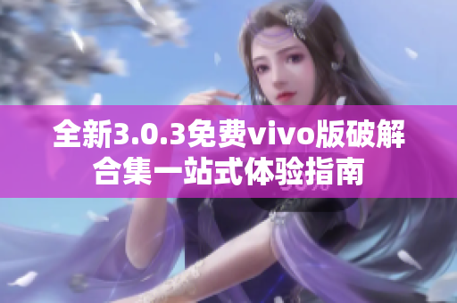 全新3.0.3免费vivo版破解合集一站式体验指南
