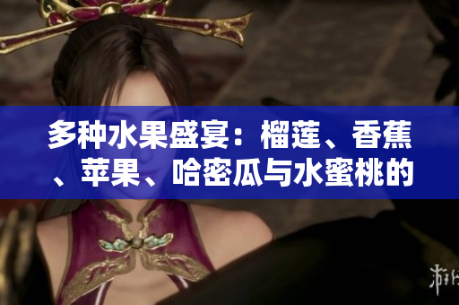 多种水果盛宴：榴莲、香蕉、苹果、哈密瓜与水蜜桃的美味搭配