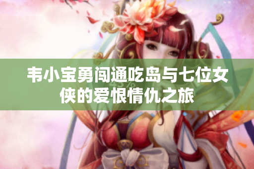 韦小宝勇闯通吃岛与七位女侠的爱恨情仇之旅