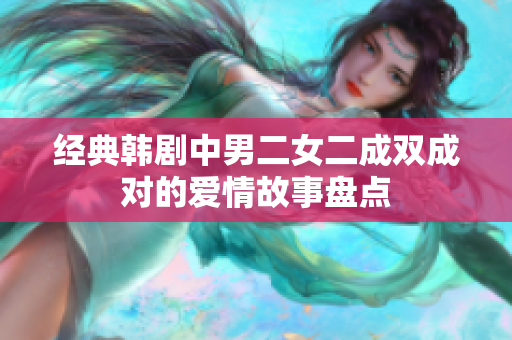 经典韩剧中男二女二成双成对的爱情故事盘点