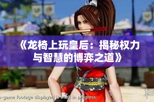 《龙椅上玩皇后：揭秘权力与智慧的博弈之道》