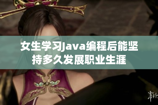 女生学习Java编程后能坚持多久发展职业生涯