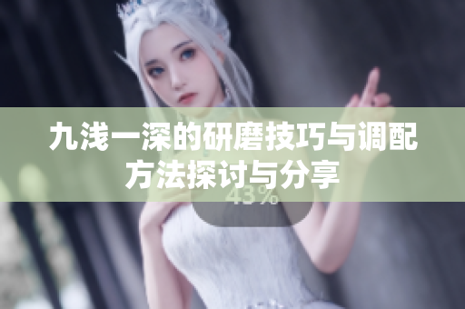 九浅一深的研磨技巧与调配方法探讨与分享