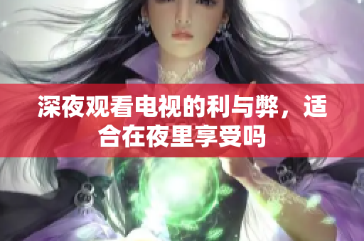 深夜观看电视的利与弊，适合在夜里享受吗