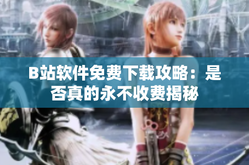 B站软件免费下载攻略：是否真的永不收费揭秘