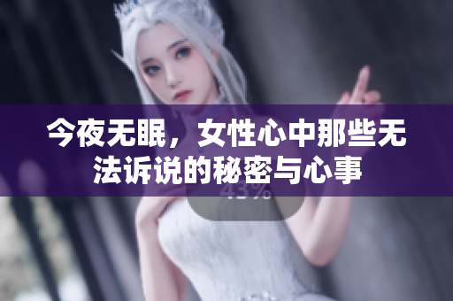 今夜无眠，女性心中那些无法诉说的秘密与心事