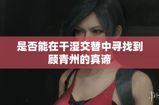 是否能在干湿交替中寻找到顾青州的真谛