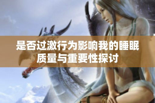是否过激行为影响我的睡眠质量与重要性探讨
