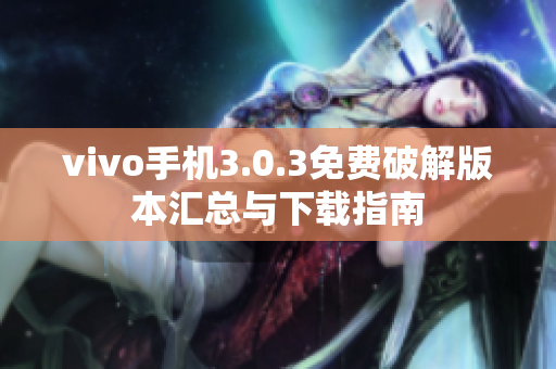 vivo手机3.0.3免费破解版本汇总与下载指南