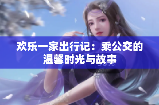 欢乐一家出行记：乘公交的温馨时光与故事