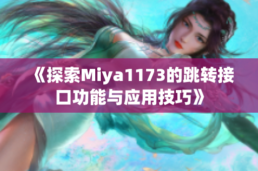 《探索Miya1173的跳转接口功能与应用技巧》