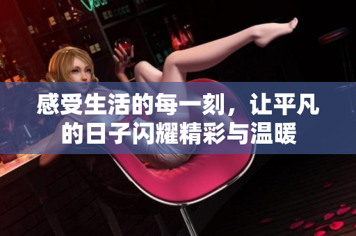 感受生活的每一刻，让平凡的日子闪耀精彩与温暖