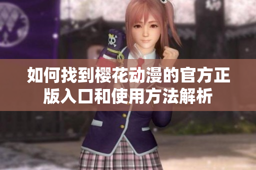 如何找到樱花动漫的官方正版入口和使用方法解析