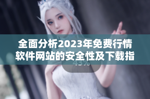全面分析2023年免费行情软件网站的安全性及下载指南