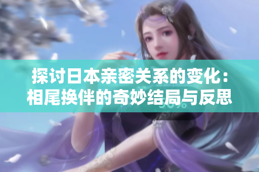 探讨日本亲密关系的变化：相尾换伴的奇妙结局与反思
