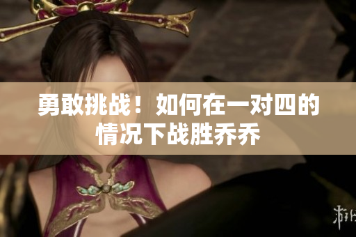 勇敢挑战！如何在一对四的情况下战胜乔乔